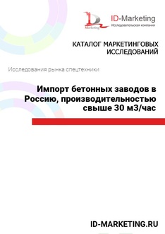 Импорт бетонных заводов в Россию, производительностью свыше 30 м3/час
