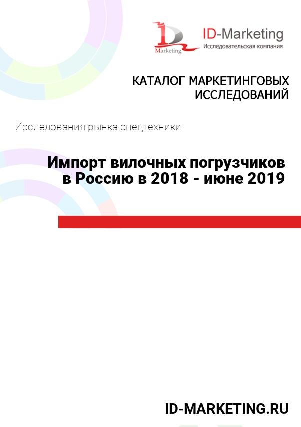 Импорт вилочных погрузчиков в Россию в 2018 - июне 2019 гг.