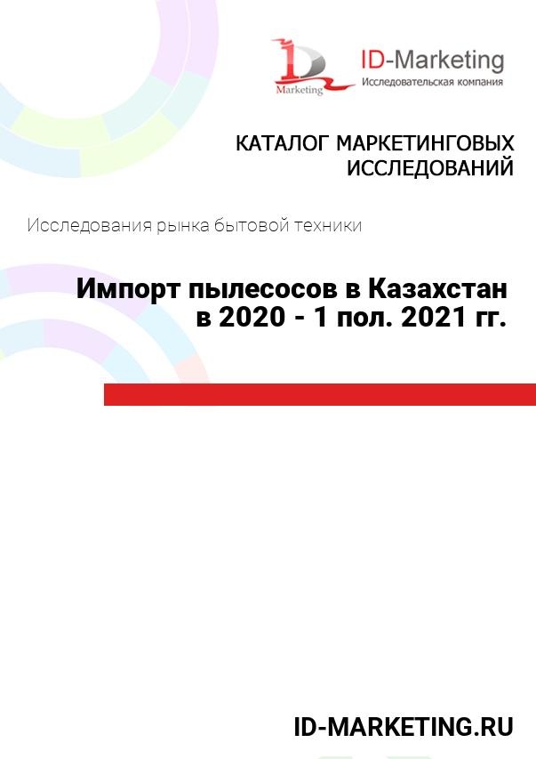 Импорт пылесосов в Казахстан в 2020 - 1 пол. 2021 гг.