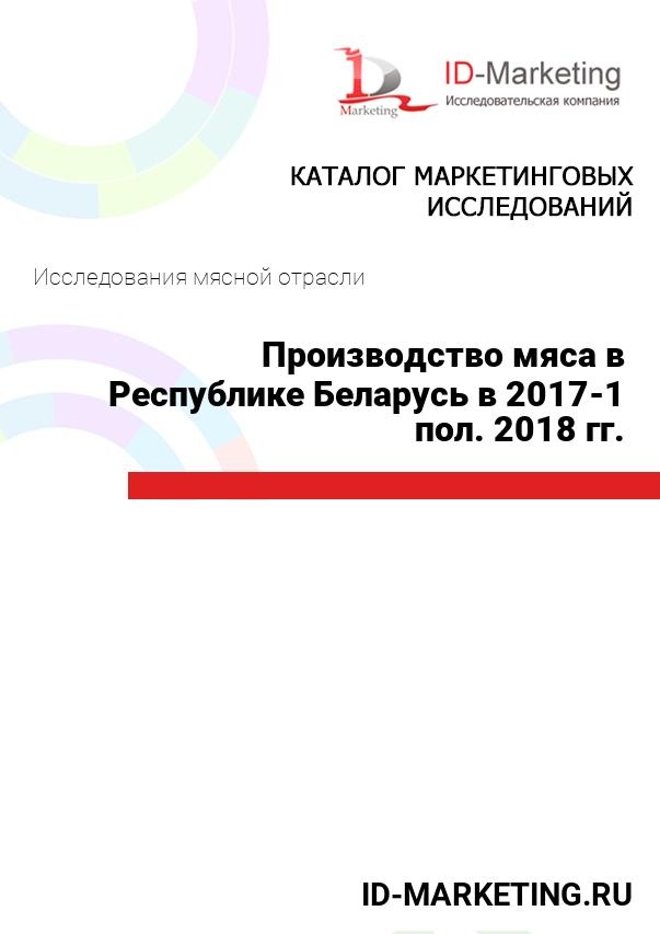 Производство мяса в Республике Беларусь в 2017 – 1 пол. 2018 гг.