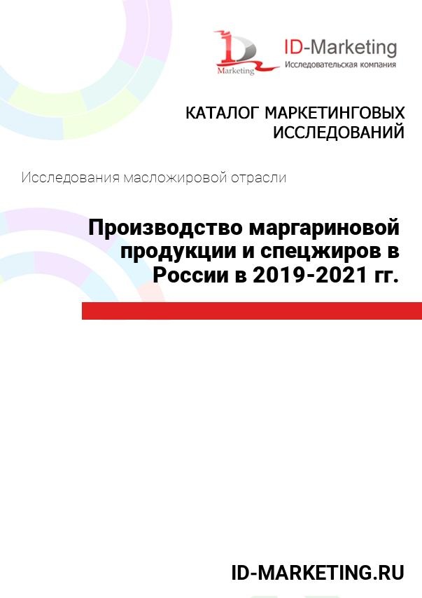 Производство маргариновой продукции и спецжиров в России в 2019 – 2021 гг.