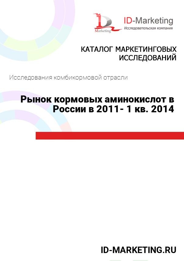 Рынок кормовых аминокислот в России в 2011- 1 кв. 2014 гг.