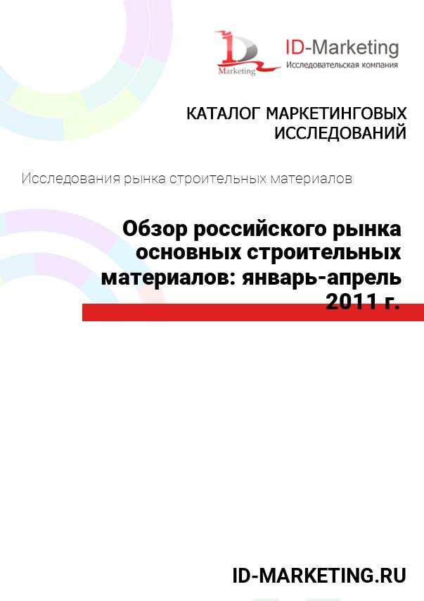 Обзор российского рынка основных строительных материалов: январь-апрель 2011 г.