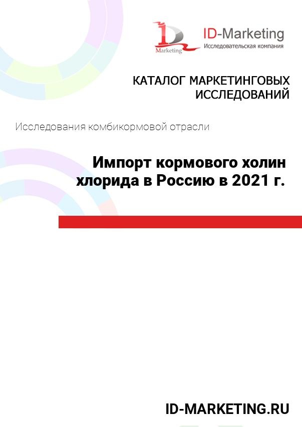 Импорт кормового холин хлорида в Россию в 2021 г.