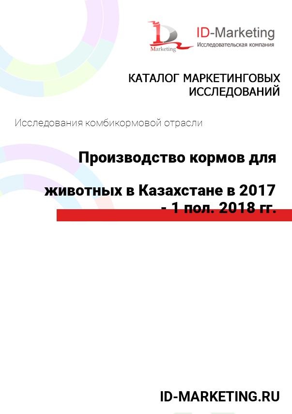 Производство кормов для сельскохозяйственных животных в Казахстане в 2017 - 1 пол. 2018 гг.