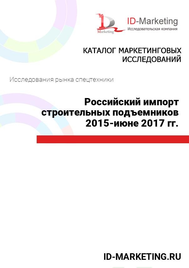 Российский импорт строительных подъемников 2015 – июне 2017 гг.